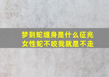 梦到蛇缠身是什么征兆 女性蛇不咬我就是不走